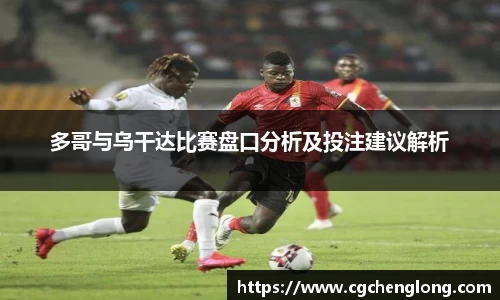yy易游多哥与乌干达比赛盘口分析及投注建议解析