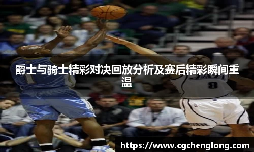 yy易游爵士与骑士精彩对决回放分析及赛后精彩瞬间重温