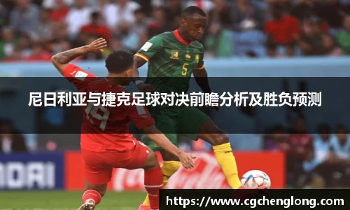 yy易游尼日利亚与捷克足球对决前瞻分析及胜负预测